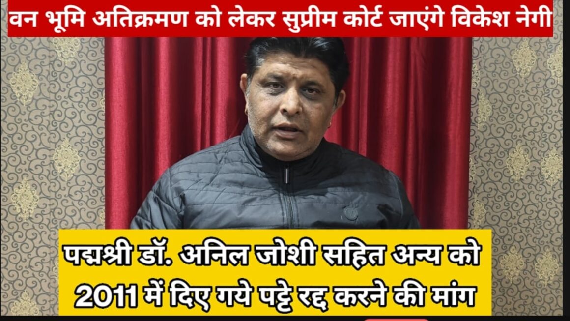 साल के जंगल व वन भूमि पर हुए अतिक्रमण को लेकर सुप्रीम कोर्ट जाएंगे आरटीआई एक्टिविस्ट एडवोकेट विकेश नेगी